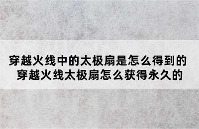 穿越火线中的太极扇是怎么得到的 穿越火线太极扇怎么获得永久的